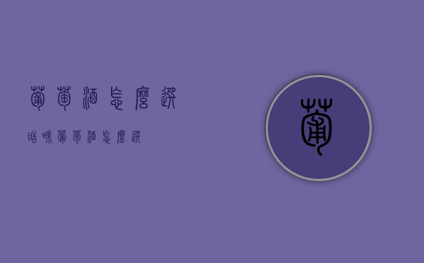 葡萄酒怎么选（甜味葡萄酒怎么选）