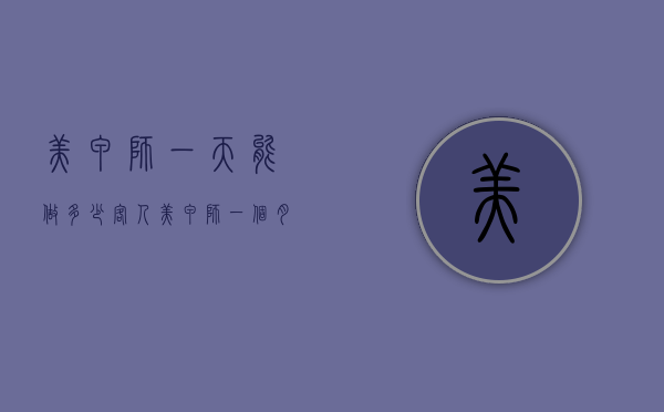 美甲师一天能做多少客人（美甲师一个月休息几天）