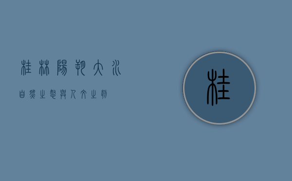 桂林阳朔大水，自然之怒与人文之韧