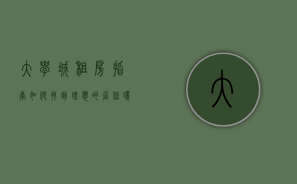 大学城租房指南，如何找到理想的居住环境