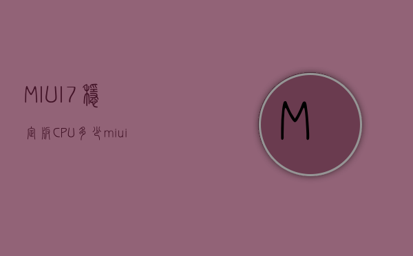 MIUI7稳定版CPU多少（miui75稳定版）