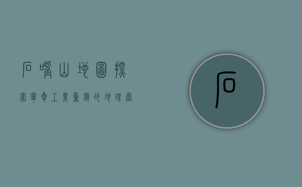 石嘴山地图，探索宁夏工业重镇的地理密码与历史脉络