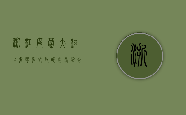 浙江度豪大酒店，奢华与文化的完美融合