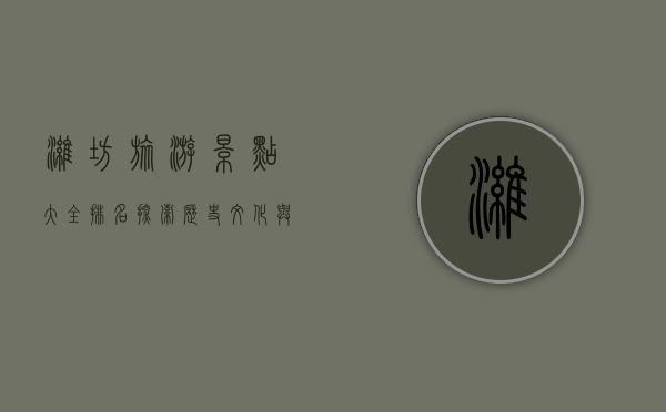 潍坊旅游景点大全排名，探索历史文化与自然风光的完美结合