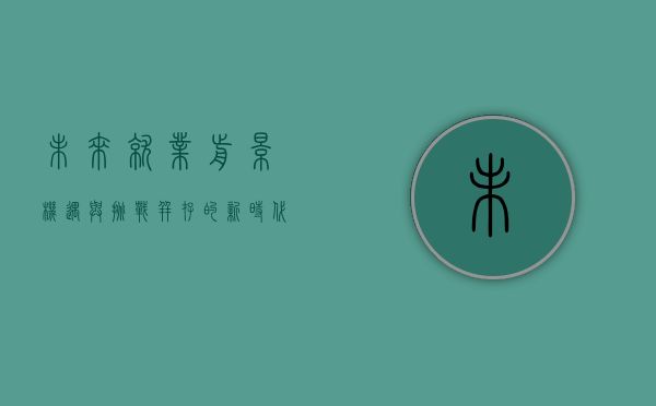 未来就业前景，机遇与挑战并存的新时代