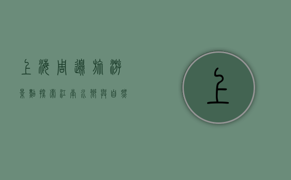上海周边旅游景点，探索江南水乡与自然风光的绝佳去处
