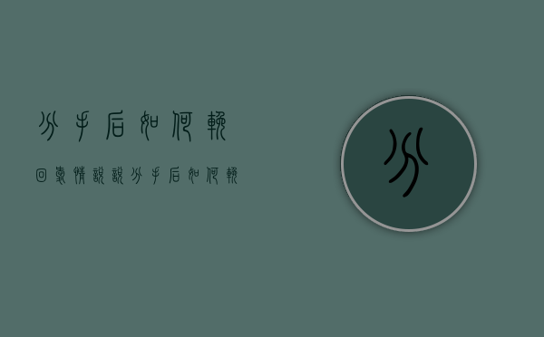 分手后如何挽回爱情说说（分手后如何挽回爱情？）