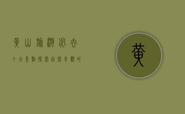 黄山旅游必去十大景点，探索自然奇观的绝佳指南