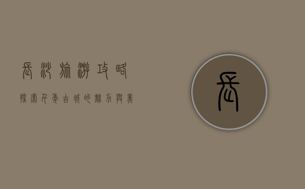 长沙旅游攻略，探索千年古城的魅力与美食