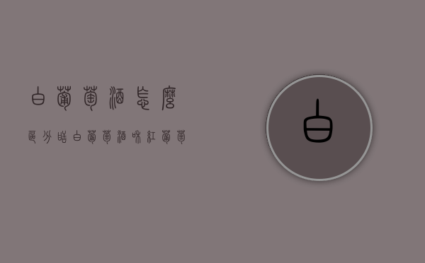 白葡萄酒怎么区分甜（白葡萄酒和红葡萄酒的区别哪个甜）