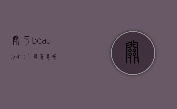 关于beautyshop什么意思的信息