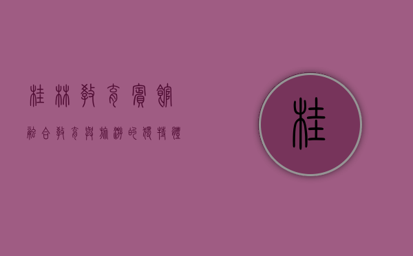 桂林教育宾馆，融合教育与旅游的独特体验