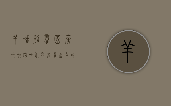 羊城创意园，广州城市文化与创意产业的交汇之地