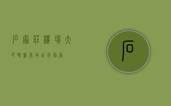 石家庄机场大巴时刻表及出行指南
