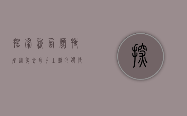 探索新西兰特产，从美食到手工艺的独特魅力