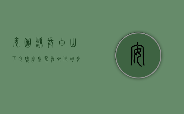 安图县，长白山下的瑰宝，生态与文化的交融之地