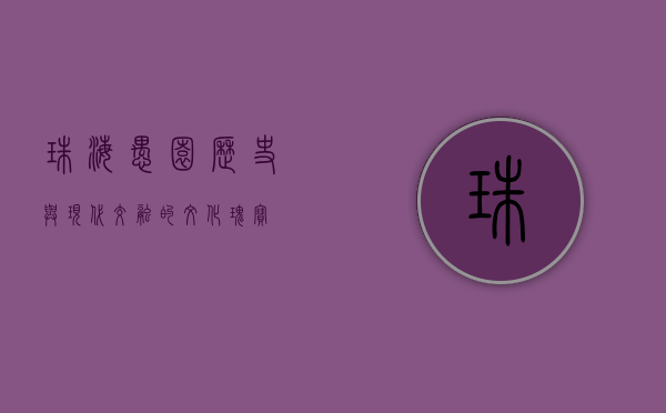 珠海愚园，历史与现代交融的文化瑰宝