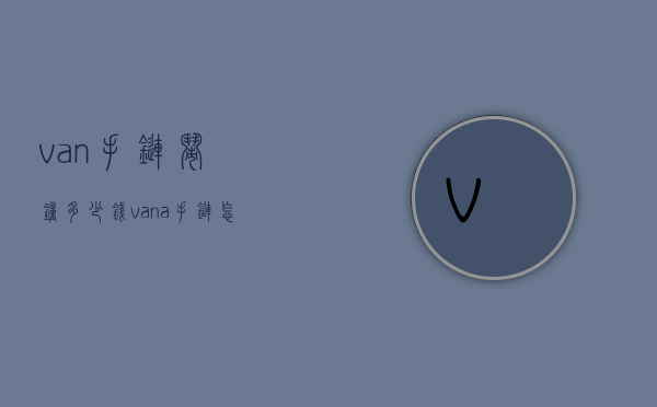 van手链闹钟多少钱（vana手链怎么样）