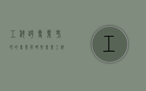 工科跨专业考研的专业有哪些专业（工科跨专业考研考什么专业比较好）