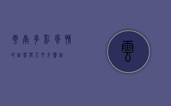云南，多彩风情的自然与人文交响曲