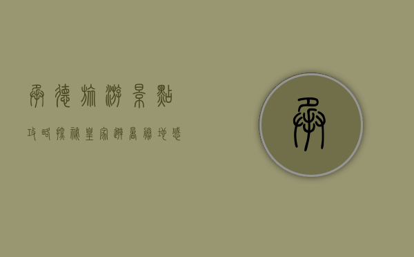 承德旅游景点攻略，探秘皇家避暑胜地，感受历史与自然的完美交融