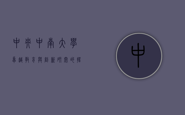 中央中南大学，卓越教育与创新研究的摇篮