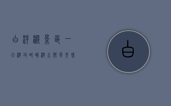 白洋淀景区一日游攻略，畅游水乡风光，感受自然与人文的交融