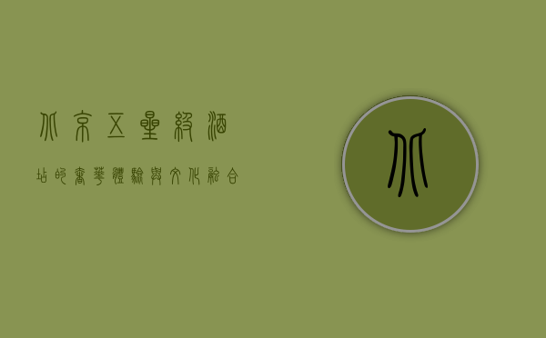 北京五星级酒店的奢华体验与文化融合