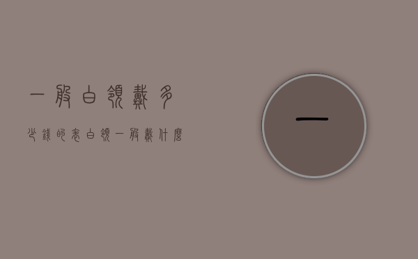 一般白领戴多少钱的表（白领一般戴什么牌子的表）