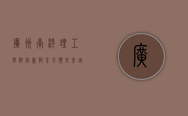 广州南洋理工学院,创新教育引领未来,培养国际化应用型人才 广州南洋理工学院,创新教育引领未来,培养国际化应用型人才