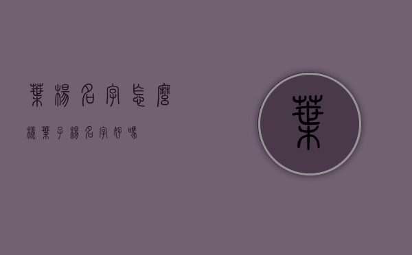 叶杨名字怎么样（叶子杨名字好吗）