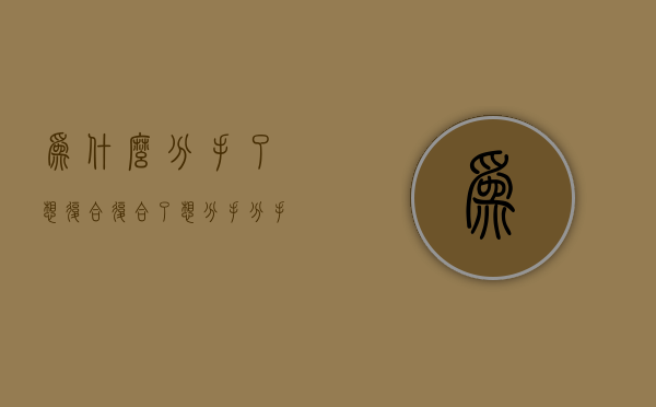 为什么分手了想复合 复合了想分手（分手后你想复合吗？）