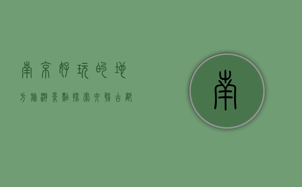南京好玩的地方旅游景点，探索六朝古都的历史与现代魅力