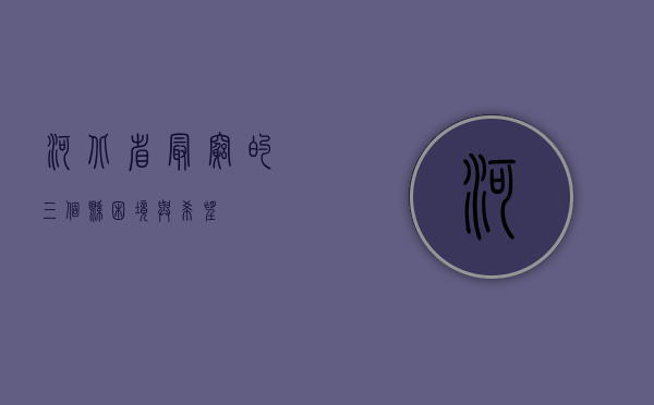 河北省最穷的三个县，困境与希望