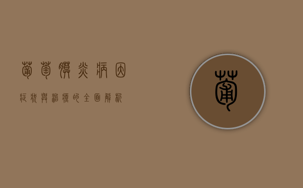 葡萄膜炎，病因、症状与治疗的全面解析