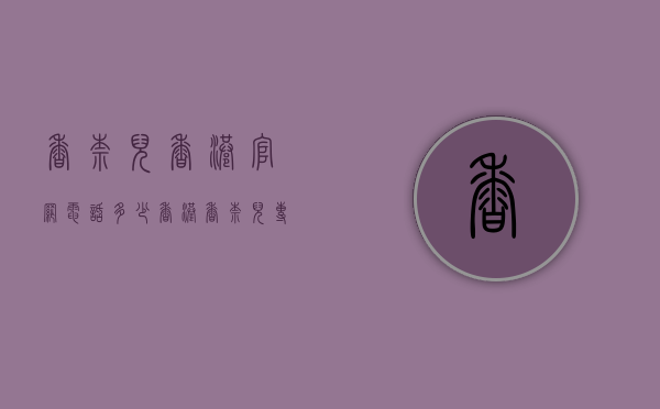 香奈儿香港官网电话多少（香港香奈儿专卖店电话）