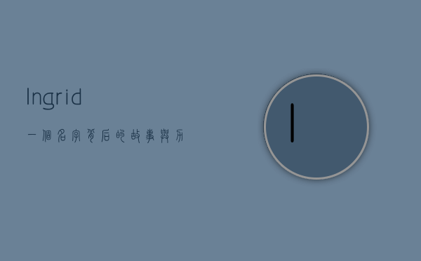 Ingrid，一个名字背后的故事与力量