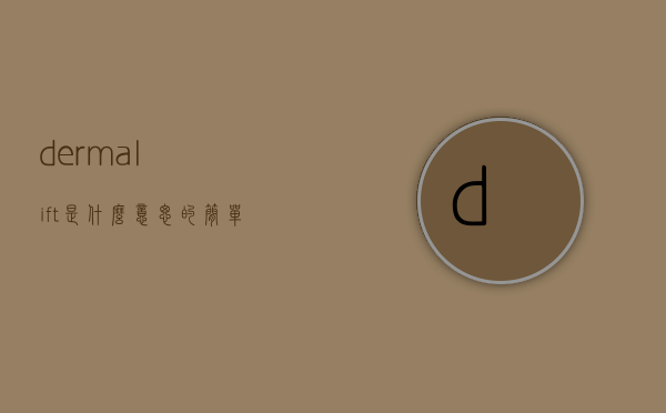 dermalift是什么意思的简单介绍
