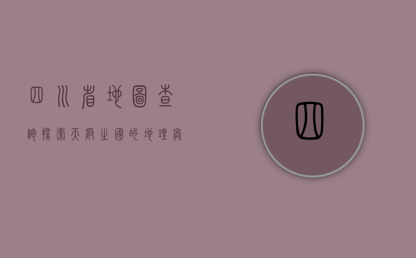 四川省地图查询，探索天府之国的地理奥秘