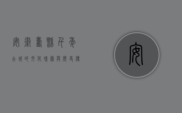 安徽寿县，千年古城的文化瑰宝与历史传承
