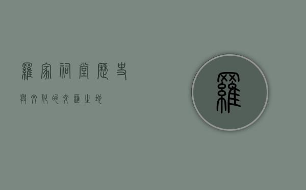 罗家祠堂，历史与文化的交汇之地