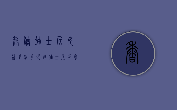 香港迪士尼女款手表多少钱（迪士尼手表什么价位）
