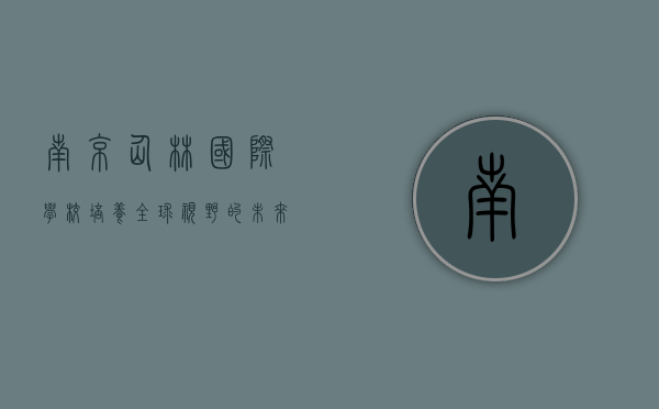 南京仙林国际学校，培养全球视野的未来领袖
