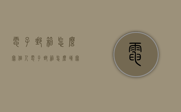 电子邮箱怎么写（个人电子邮箱怎么填写）
