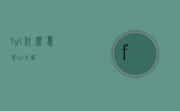 fyi什么意思（fyi全称）