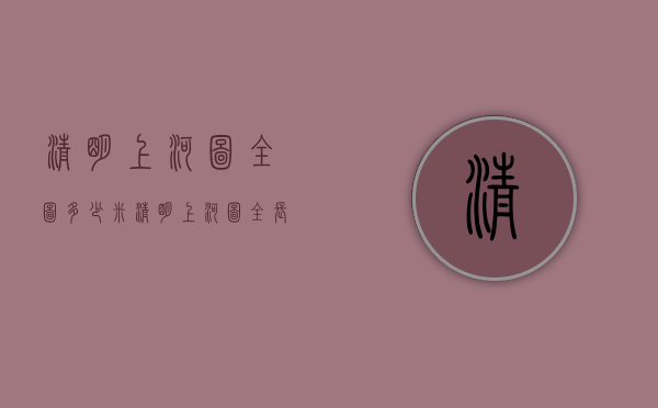 清明上河图全图多少米（清明上河图全长多少米）