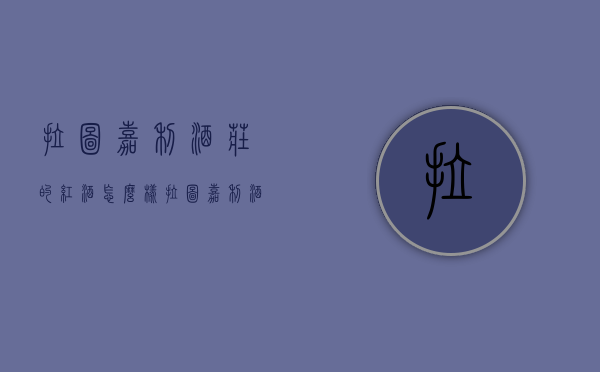 拉图嘉利酒庄的红酒怎么样（拉图嘉利酒评）