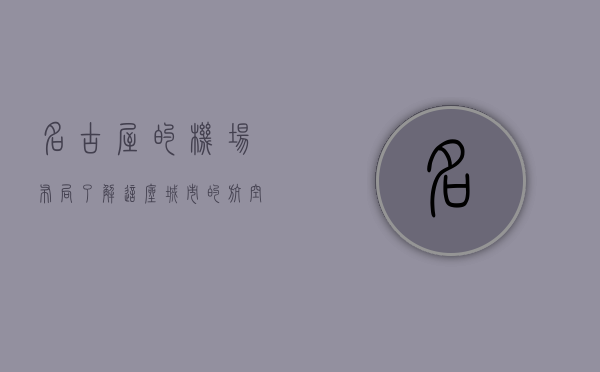 名古屋的机场布局，了解这座城市的航空枢纽