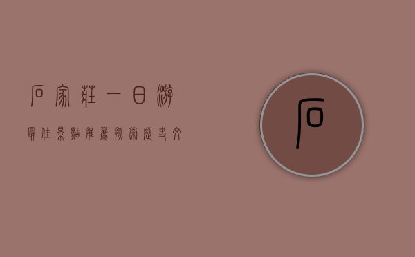 石家庄一日游最佳景点推荐，探索历史文化与现代风情的完美融合