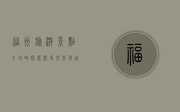 福州旅游景点全攻略，探索历史文化与自然风光的完美融合